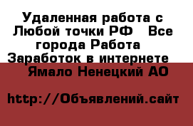 Удаленная работа с Любой точки РФ - Все города Работа » Заработок в интернете   . Ямало-Ненецкий АО